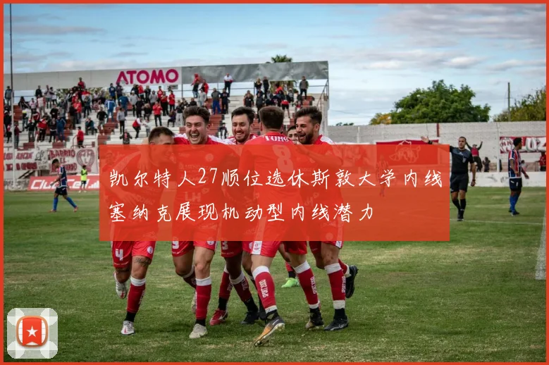 凯尔特人27顺位选休斯敦大学内线塞纳克展现机动型内线潜力