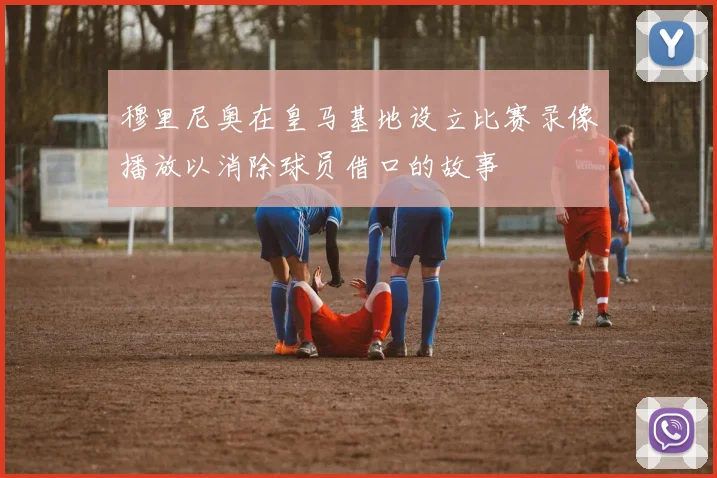 穆里尼奥在皇马基地设立比赛录像播放以消除球员借口的故事