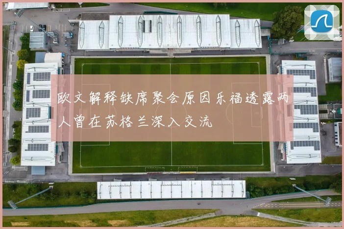 欧文解释缺席聚会原因乐福透露两人曾在苏格兰深入交流