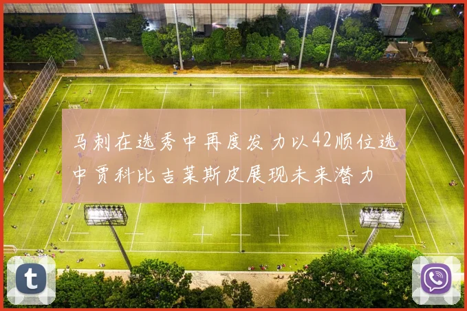 马刺在选秀中再度发力以42顺位选中贾科比吉莱斯皮展现未来潜力