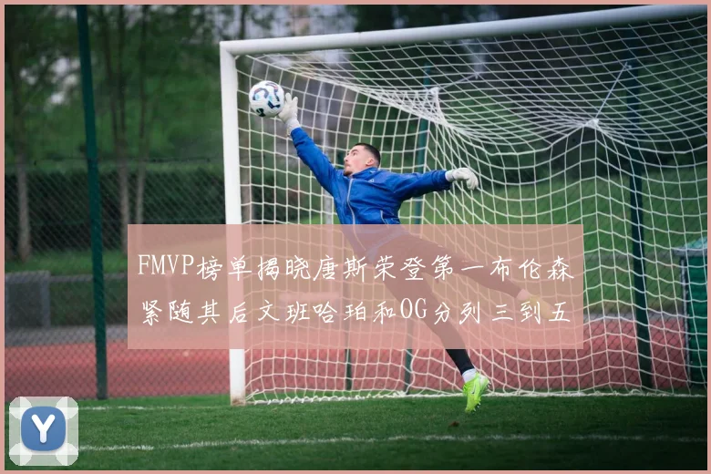 FMVP榜单揭晓唐斯荣登第一布伦森紧随其后文班哈珀和OG分列三到五位