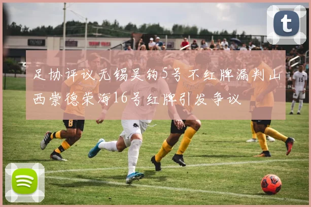 足协评议无锡吴钩5号不红牌漏判山西崇德荣海16号红牌引发争议
