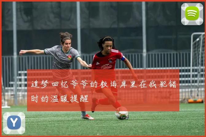 追梦回忆爷爷的教诲库里在我犯错时的温暖提醒