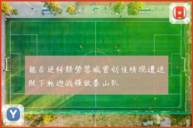 能否逆转颓势蓉城曾创佳绩现遭连败下轮迎战强敌泰山队