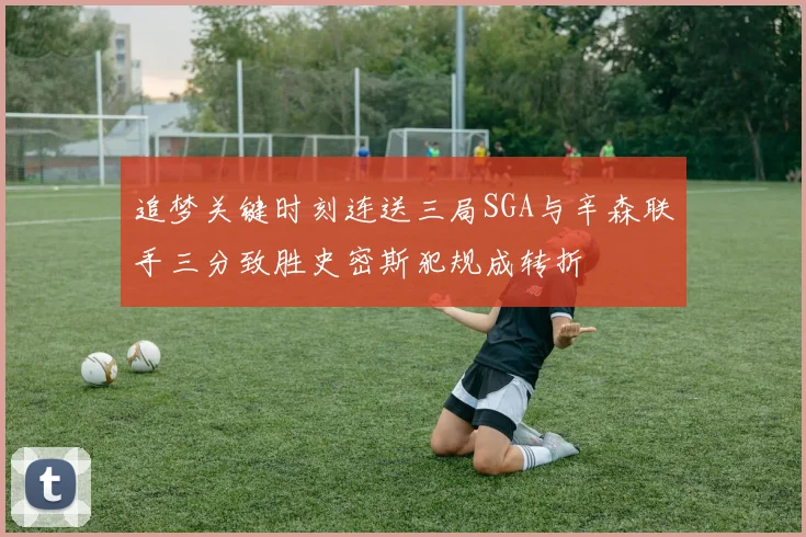 追梦关键时刻连送三局SGA与辛森联手三分致胜史密斯犯规成转折