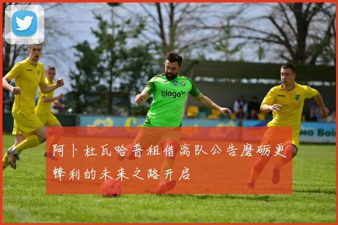 阿卜杜瓦哈普租借离队公告磨砺更锋利的未来之路开启