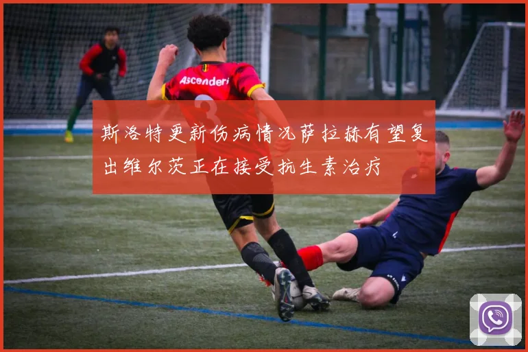 斯洛特更新伤病情况萨拉赫有望复出维尔茨正在接受抗生素治疗
