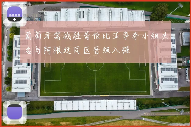 葡萄牙需战胜哥伦比亚争夺小组头名与阿根廷同区晋级八强