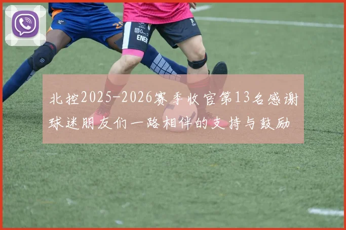 北控2025-2026赛季收官第13名感谢球迷朋友们一路相伴的支持与鼓励